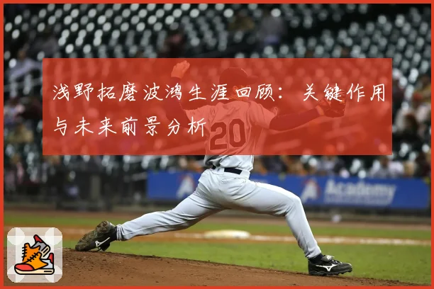 浅野拓磨波鸿生涯回顾:关键作用与未来前景分析