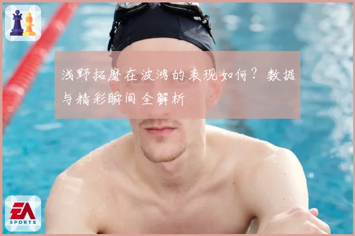 浅野拓磨在波鸿的表现如何？数据与精彩瞬间全解析